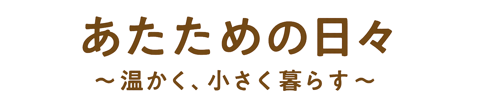 あたための日々 〜温かく、小さく暮らす〜
